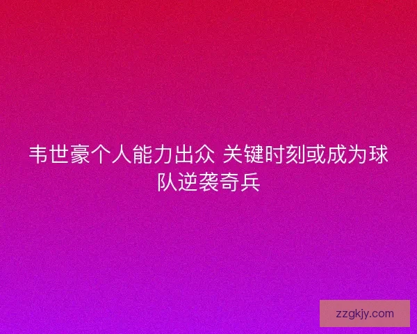 韦世豪个人能力出众 关键时刻或成为球队逆袭奇兵
