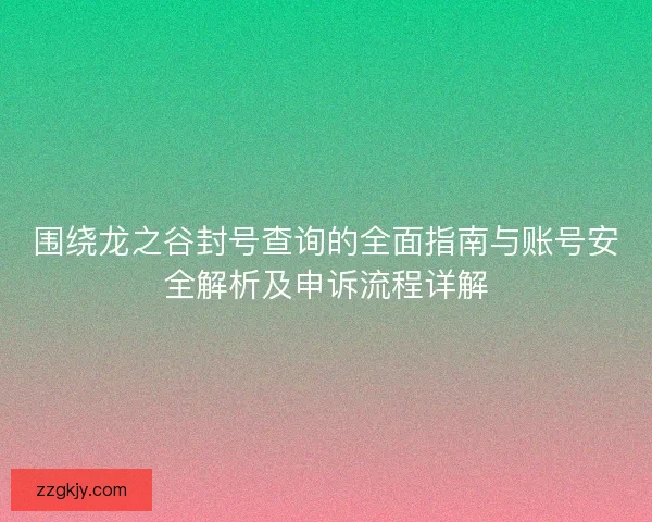 围绕龙之谷封号查询的全面指南与账号安全解析及申诉流程详解