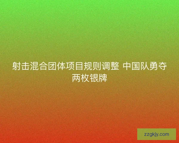 射击混合团体项目规则调整 中国队勇夺两枚银牌