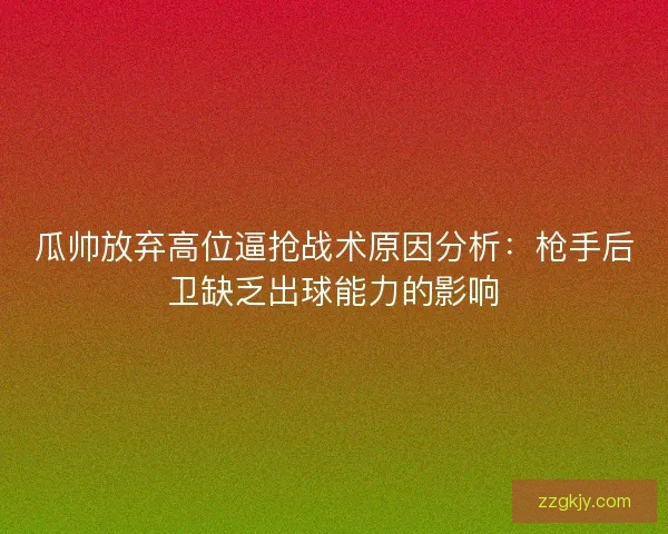 瓜帅放弃高位逼抢战术原因分析：枪手后卫缺乏出球能力的影响