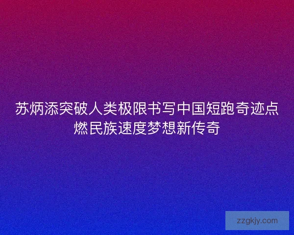苏炳添突破人类极限书写中国短跑奇迹点燃民族速度梦想新传奇