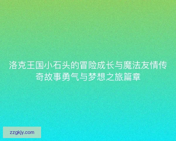 洛克王国小石头的冒险成长与魔法友情传奇故事勇气与梦想之旅篇章