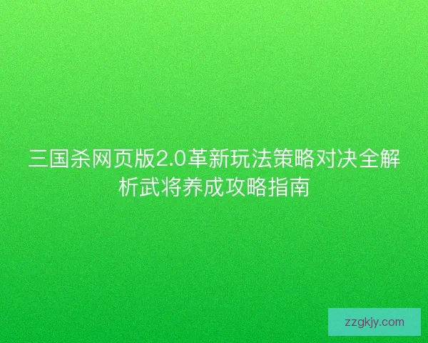三国杀网页版2.0革新玩法策略对决全解析武将养成攻略指南