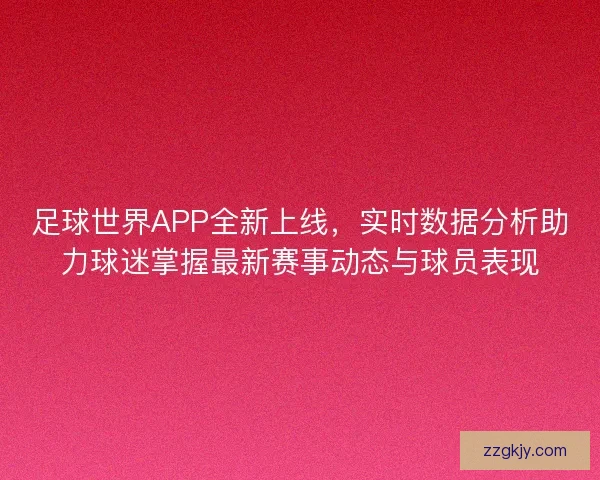 足球世界APP全新上线，实时数据分析助力球迷掌握最新赛事动态与球员表现