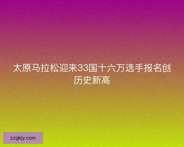 太原马拉松迎来33国十六万选手报名创历史新高 太原马拉松迎来33国十六万选手报名创历史新高