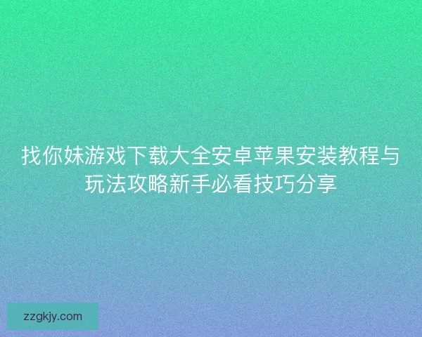 找你妹游戏下载大全安卓苹果安装教程与玩法攻略新手必看技巧分享