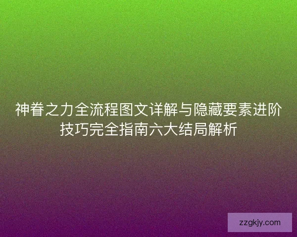 神眷之力全流程图文详解与隐藏要素进阶技巧完全指南六大结局解析 神眷之力全流程图文详解与隐藏要素进阶技巧完全指南六大结局解析