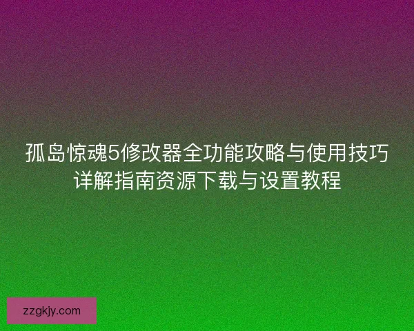 孤岛惊魂5修改器全功能攻略与使用技巧详解指南资源下载与设置教程 孤岛惊魂5修改器全功能攻略与使用技巧详解指南资源下载与设置教程