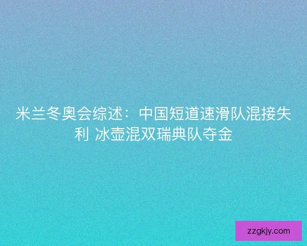 米兰冬奥会综述：中国短道速滑队混接失利 冰壶混双瑞典队夺金