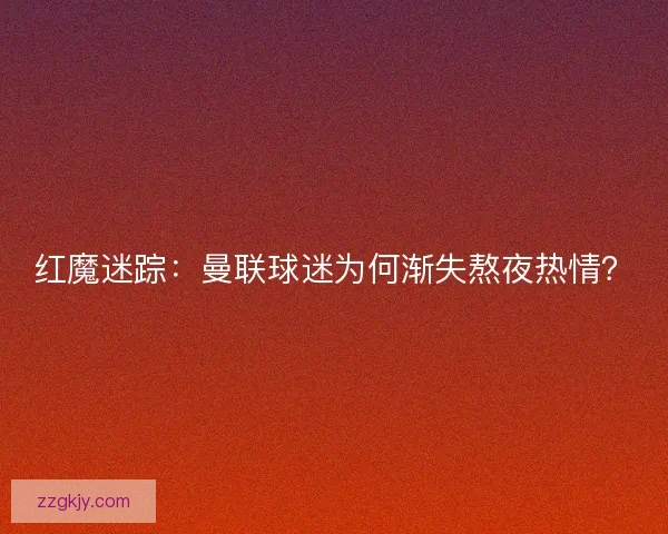 红魔迷踪：曼联球迷为何渐失熬夜热情？
