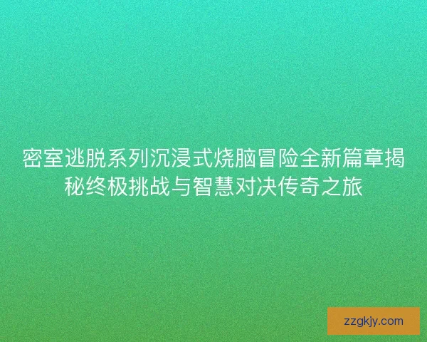 密室逃脱系列沉浸式烧脑冒险全新篇章揭秘终极挑战与智慧对决传奇之旅